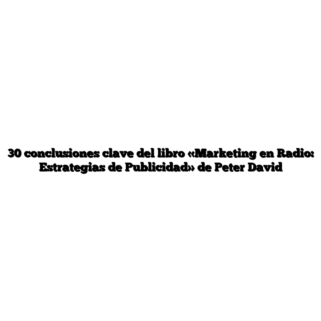 30 conclusiones clave del libro «Marketing en Radio: Estrategias de Publicidad» de Peter David