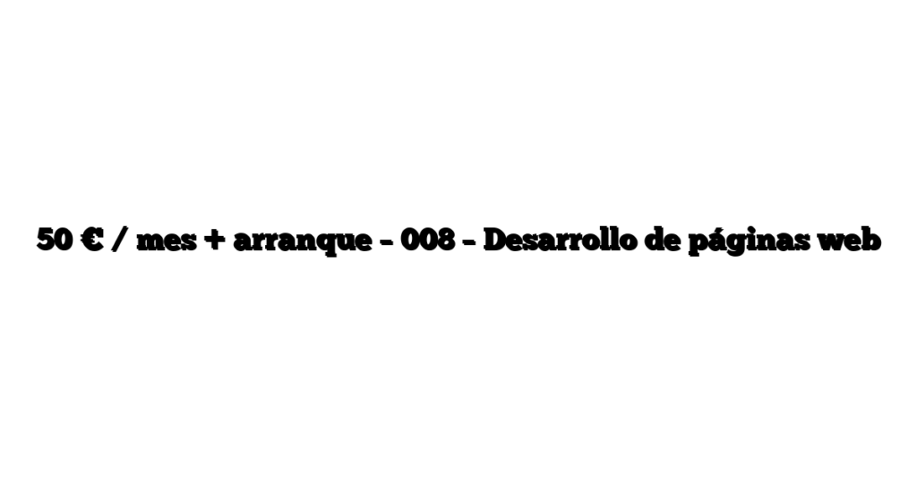 50 € / mes + arranque – 008 – Desarrollo de páginas web