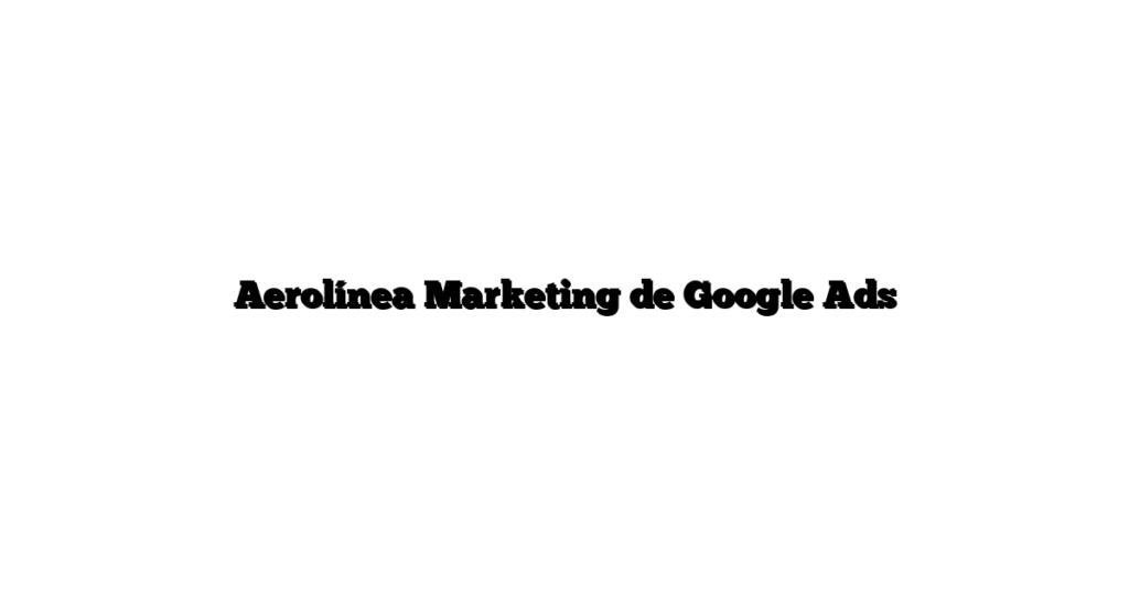Aerolínea Marketing de Google Ads