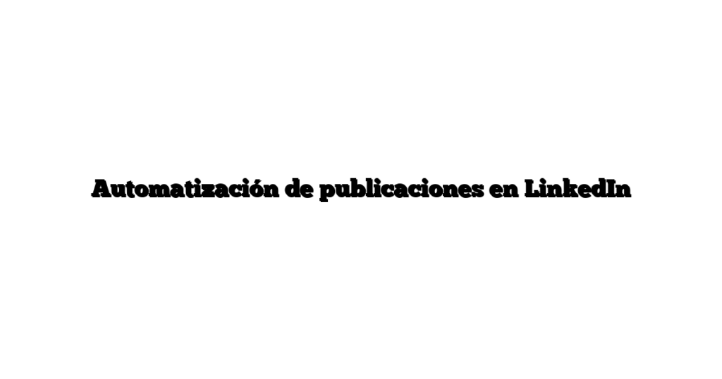 Automatización de publicaciones en LinkedIn