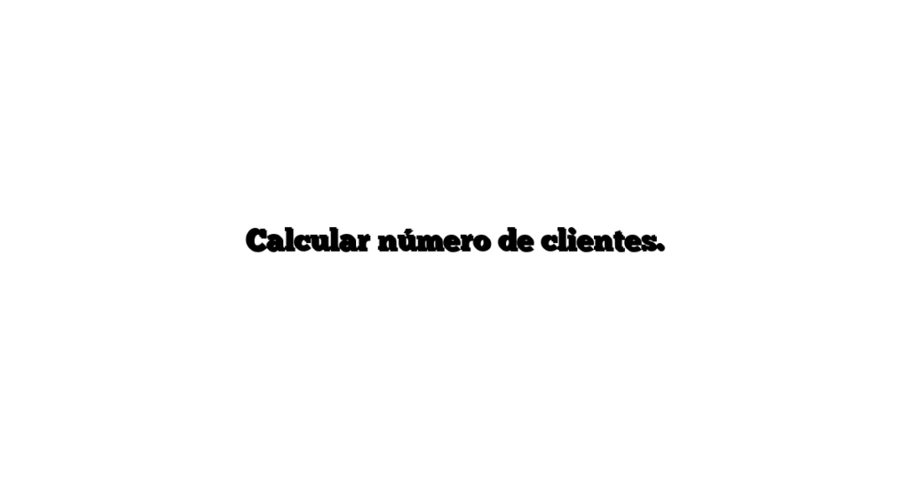 Calcular número de clientes.