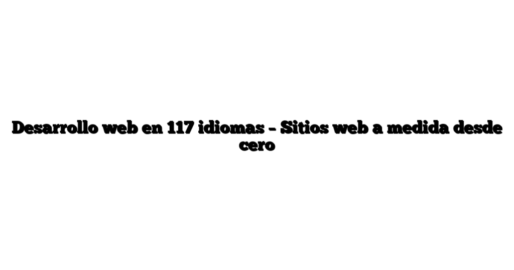 Desarrollo web en 117 idiomas – Sitios web a medida desde cero