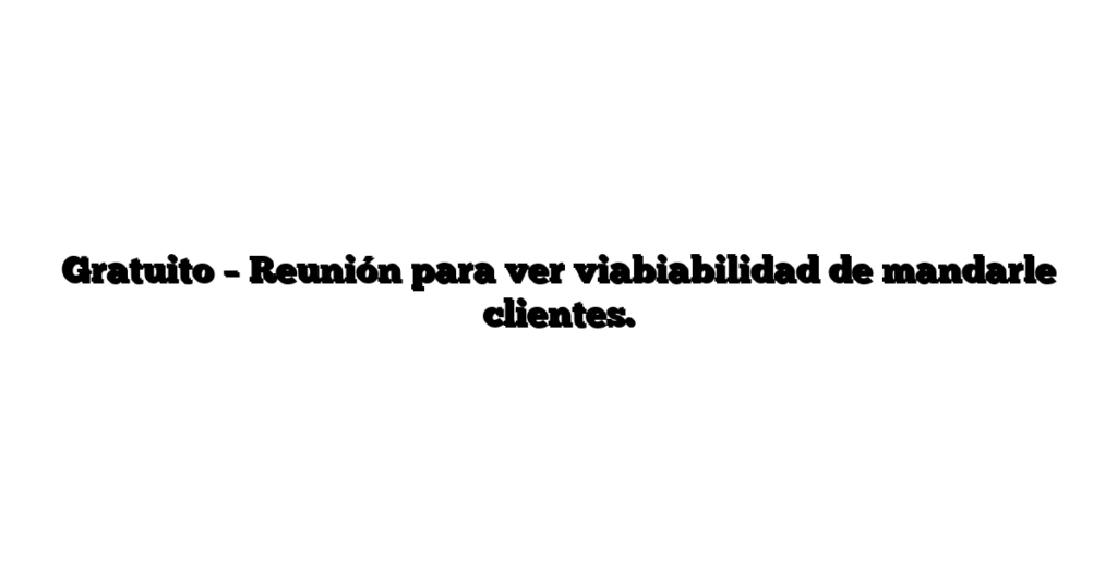 Gratuito – Reunión para ver viabiabilidad de mandarle clientes.