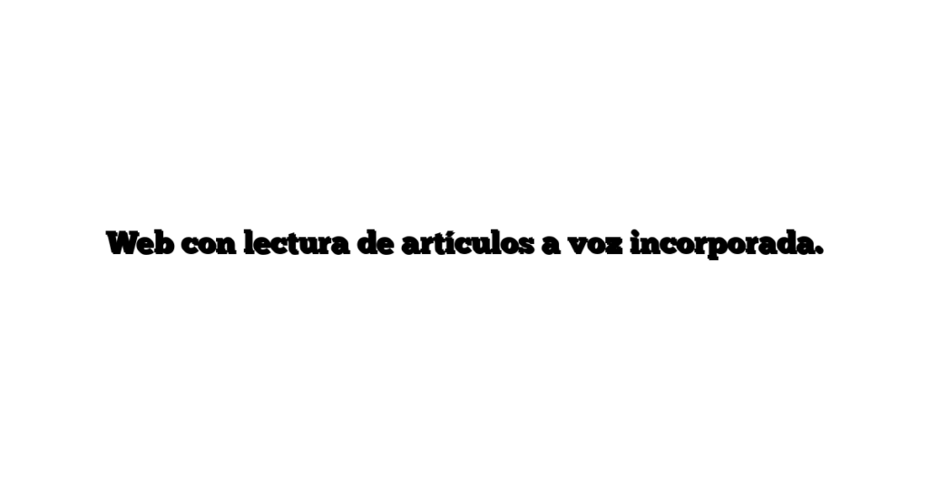 Web con lectura de artículos a voz incorporada.