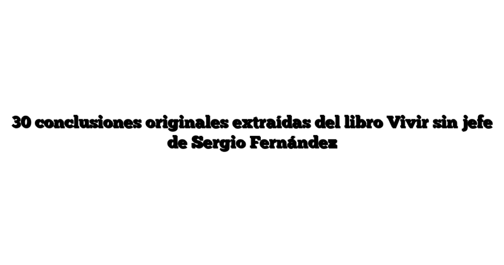 30 conclusiones originales extraídas del libro Vivir sin jefe de Sergio Fernández