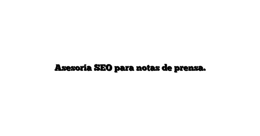 Asesoría SEO para notas de prensa.