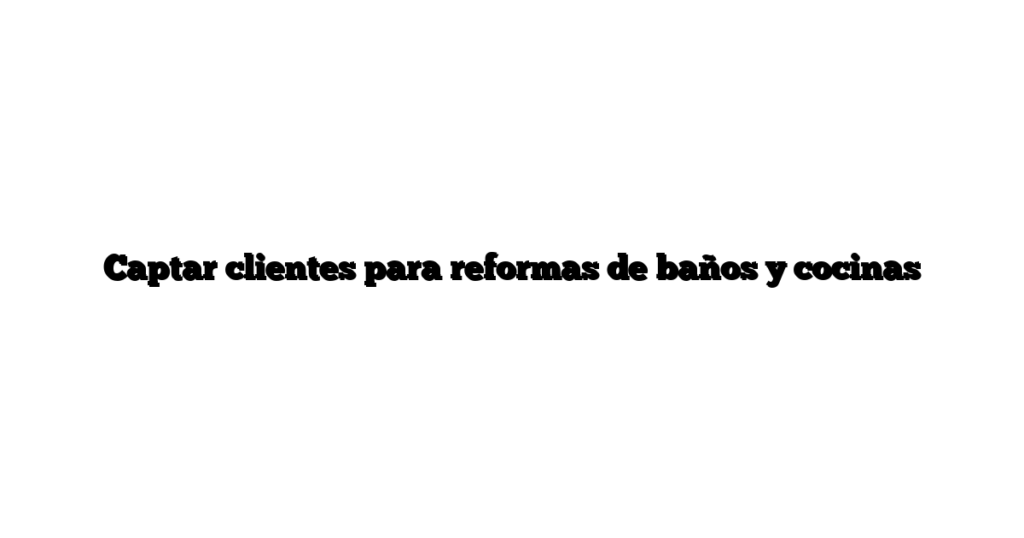 Captar clientes para reformas de baños y cocinas