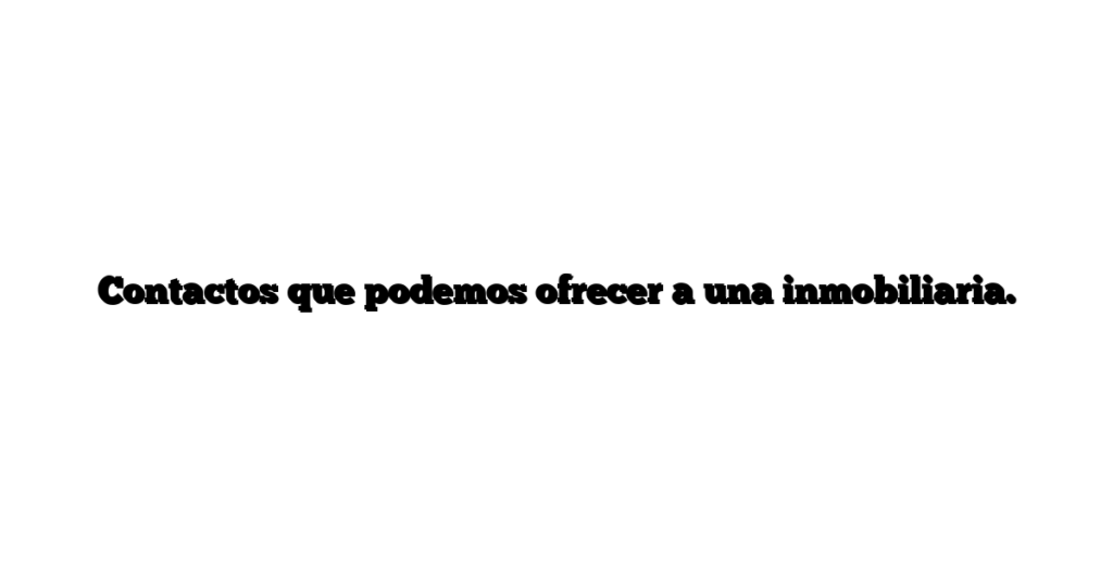 Contactos que podemos ofrecer a una inmobiliaria.