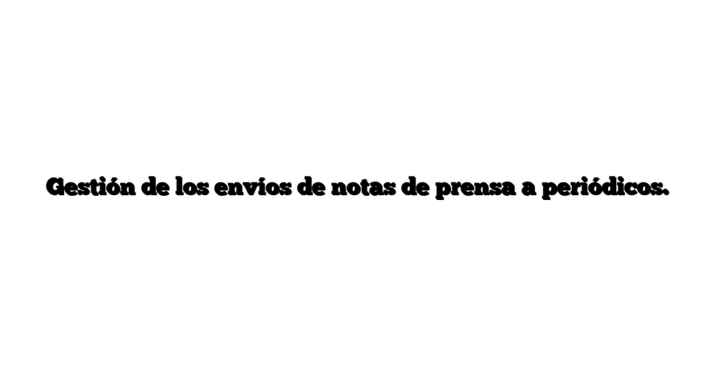 Gestión de los envíos de notas de prensa a periódicos.
