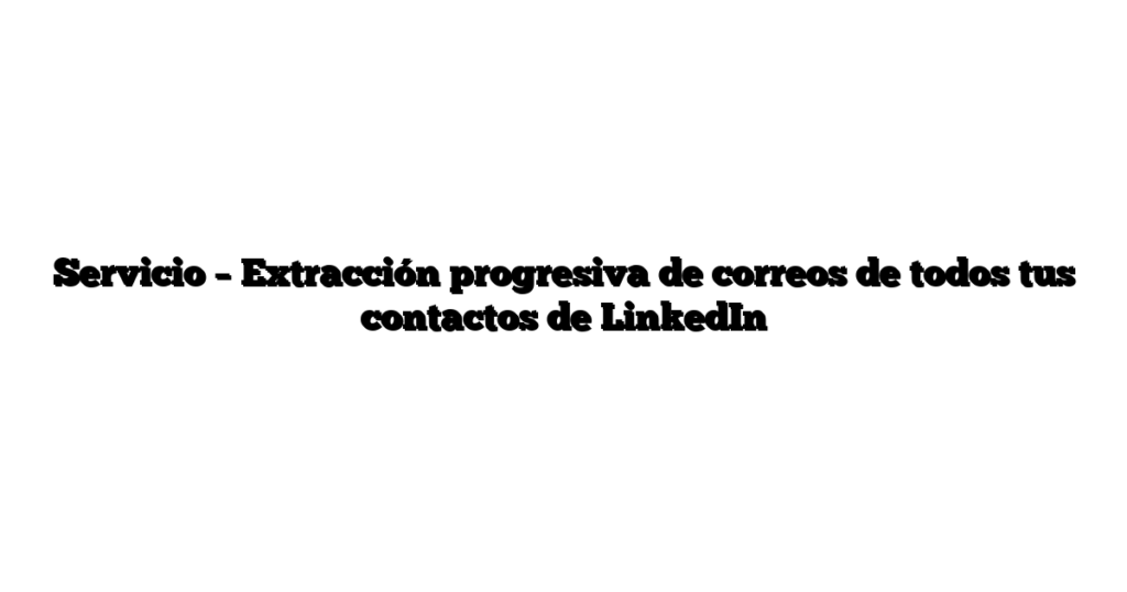 Servicio – Extracción progresiva de correos de todos tus contactos de LinkedIn