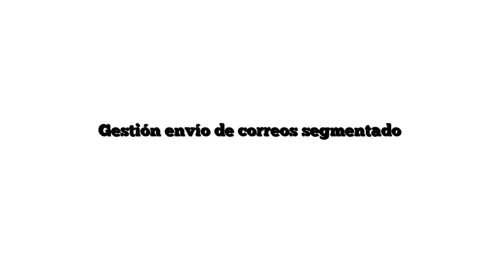 Gestión envío de correos segmentado