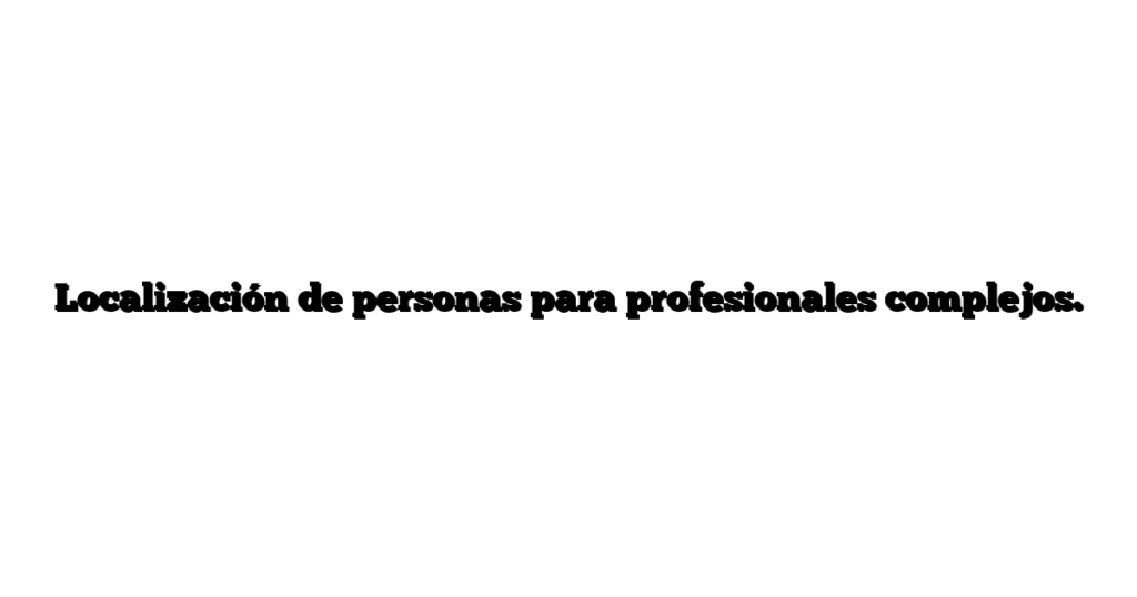 Localización de personas para profesionales complejos.
