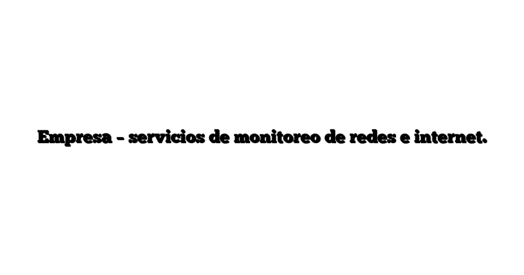 Empresa – servicios de monitoreo de redes e internet.