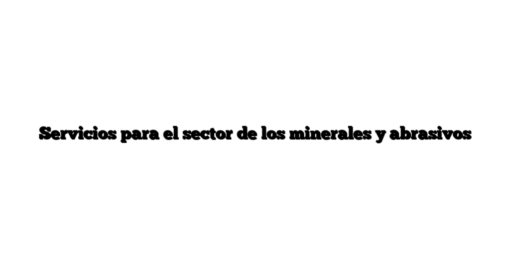 Servicios para el sector de los minerales y abrasivos