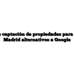Métodos de captación de propiedades para la venta en Madrid alternativos a Google