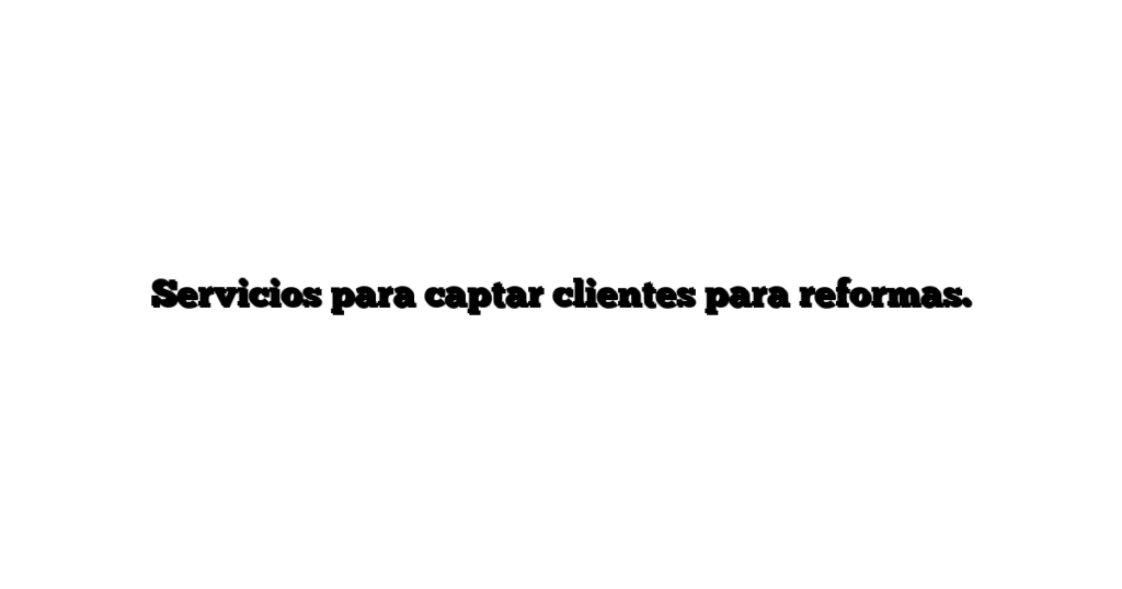 Servicios para captar clientes para reformas.