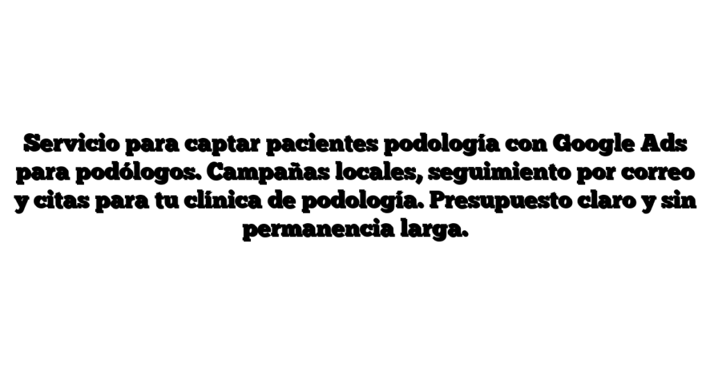 Servicio para captar pacientes podología con Google Ads para podólogos. Campañas locales, seguimiento por correo y citas para tu clínica de podología. Presupuesto claro y sin permanencia larga.
